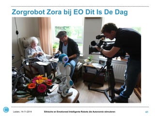 Zorgrobot Zora bij EO Dit Is De Dag 
Leiden, 14-11-2014 
Ethische en Emotioneel Intelligente Robots die Autonomie stimuleren 
41  