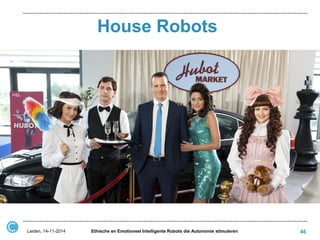 House Robots 
Leiden, 14-11-2014 
Ethische en Emotioneel Intelligente Robots die Autonomie stimuleren 
46  