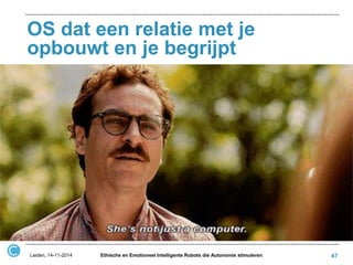 OS dat een relatie met je opbouwt en je begrijpt 
Leiden, 14-11-2014 
Ethische en Emotioneel Intelligente Robots die Autonomie stimuleren 
47  