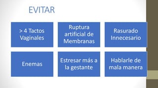 EVITAR
> 4 Tactos
Vaginales
Ruptura
artificial de
Membranas
Rasurado
Innecesario
Enemas
Estresar más a
la gestante
Hablarle de
mala manera
 