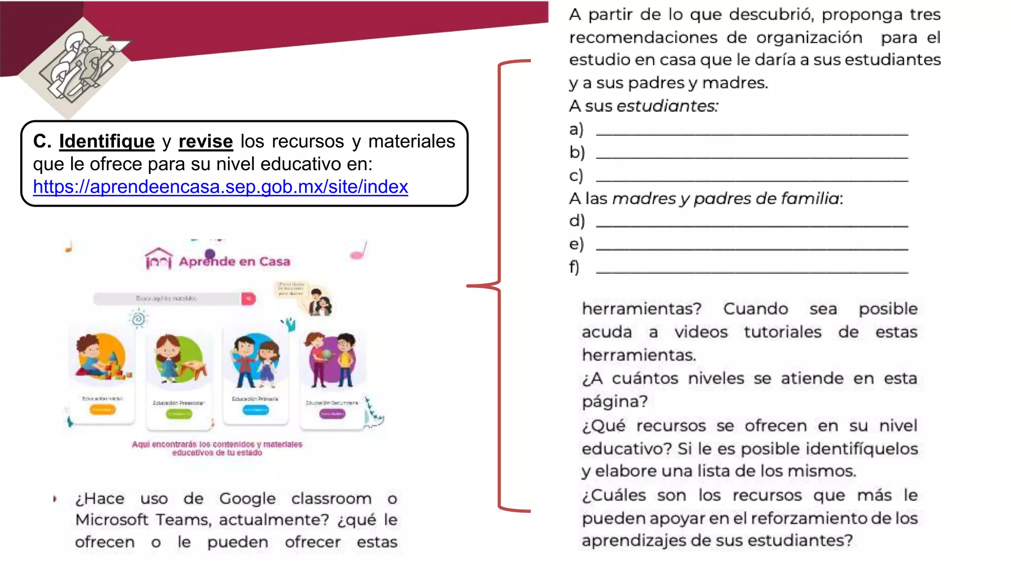 C. Identifique y revise los recursos y materiales
que le ofrece para su nivel educativo en:
https://aprendeencasa.sep.gob.mx/site/index
 