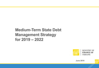 June 2019 1
Medium-Term State Debt
Management Strategy
for 2019 – 2022
June 2019
 