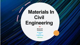 Materials In
Civil
Engineering
BY:
Manjunath
Honamore
SY B.Tech
Civil
Engineering
VIIT,Pune
 