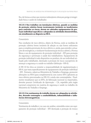 MANUAL DE AUXÍLIO NA INTERPRETAÇÃO E APLICAÇÃO DA NOVA NR10


                   lho, de forma a evitar que eventos indesejáveis ofereçam perigo à integri-
                   dade física e saúde do trabalhador.

                   10.2.9.1 nos trabalhos em instalações elétricas, quando as medidas
                   de proteção coletiva forem tecnicamente inviáveis ou insuficientes
                   para controlar os riscos, devem ser adotados equipamentos de pro-
                   teção individual específicos e adequados às atividades desenvolvidas,
                   em atendimento ao disposto na nr 6.

                   Comentário
                   Nas condições de risco elétrico, objeto da Norma, onde as medidas de
                   proteção coletiva forem inviáveis de adoção ou não forem suficientes
                   para a completa prevenção do risco elétrico e, ainda, para atender a situa-
                   ções de emergência, e mediante fundamentação técnica cabível, a Norma
                   libera o uso de equipamento de proteção individual – EPI para proteção
                   da segurança e prevenção à saúde dos trabalhadores. Equipamento de
                   proteção individual é todo dispositivo ou produto, de uso individual uti-
                   lizado pelo trabalhador, destinado à proteção de riscos susceptíveis de
                   ameaçar a segurança e a saúde no trabalho (definição –NR-6).
                   A NR 10 foi ética ao remeter a responsabilidade de regulamentação à
                   NR-6, que trata especificamente de equipamento de proteção individual
                   - EPI. Portanto, caberá ao Ministério do Trabalho e Emprego, promover
                   alterações na NR-6 para complementá-la com outros EPI’s aplicáveis ao
                   risco elétrico preconizados na NR-10 e ainda não contemplados. Final-
                   mente ressaltamos que os EPI’s, de fabricação nacional ou importados,
                   deverão possuir Certificado de Aprovação – CA, expedido pelo órgão
                   nacional competente em matéria de segurança e saúde no trabalho do
                   Ministério do Trabalho e Emprego.

                   10.2.9.2 As vestimentas de trabalho devem ser adequadas às ativida-
                   des, devendo contemplar a condutibilidade, inflamabilidade e influ-
                   ências eletromagnéticas.

                   Comentário
                   Vestimenta de trabalho é, no caso em análise, entendida como um equi-
                   pamento de proteção individual – EPI destinada à proteção do tronco

                                                                                           29



35978001_miolo ok.indd 29                                                                   15/03/11 11:58
 