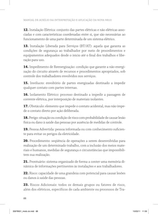 MANUAL DE AUXÍLIO NA INTERPRETAÇÃO E APLICAÇÃO DA NOVA NR10


          12. Instalação Elétrica: conjunto das partes elétricas e não elétricas asso-
          ciadas e com características coordenadas entre si, que são necessárias ao
          funcionamento de uma parte determinada de um sistema elétrico.
          13. Instalação Liberada para Serviços (BT/AT): aquela que garanta as
          condições de segurança ao trabalhador por meio de procedimentos e
          equipamentos adequados desde o início até o final dos trabalhos e libe-
          ração para uso.
          14. Impedimento de Reenergização: condição que garante a não energi-
          zação do circuito através de recursos e procedimentos apropriados, sob
          controle dos trabalhadores envolvidos nos serviços.
          15. Invólucro: envoltório de partes energizadas destinado a impedir
          qualquer contato com partes internas.
          16. Isolamento Elétrico: processo destinado a impedir a passagem de
          corrente elétrica, por interposição de materiais isolantes.
          17. Obstáculo: elemento que impede o contato acidental, mas não impe-
          de o contato direto por ação deliberada.
          18. Perigo: situação ou condição de risco com probabilidade de causar lesão
          física ou dano à saúde das pessoas por ausência de medidas de controle.
          19. Pessoa Advertida: pessoa informada ou com conhecimento suficien-
          te para evitar os perigos da eletricidade.
          20. Procedimento: seqüência de operações a serem desenvolvidas para
          realização de um determinado trabalho, com a inclusão dos meios mate-
          riais e humanos, medidas de segurança e circunstâncias que impossibili-
          tem sua realização.
          21. Prontuário: sistema organizado de forma a conter uma memória di-
          nâmica de informações pertinentes às instalações e aos trabalhadores.
          22. Risco: capacidade de uma grandeza com potencial para causar lesões
          ou danos à saúde das pessoas.
          23. Riscos Adicionais: todos os demais grupos ou fatores de risco,
          além dos elétricos, específicos de cada ambiente ou processos de Tra-

          88



35978001_miolo ok.indd 88                                                                15/03/11 11:59
 