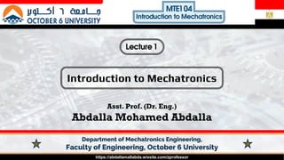 https://abdallamallabda.wixsite.com/zprofessor
Introduction to Mechatronics
Asst. Prof. (Dr. Eng.)
Abdalla Mohamed Abdalla
Lecture 1
MTE1 04
Introduction to Mechatronics
 