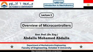https://abdallamallabda.wixsite.com/zprofessor
Overview of Microcontrollers
Asst. Prof. (Dr. Eng.)
Abdalla Mohamed Abdalla
Lecture 2
MTE1 04
Introduction to Mechatronics
 