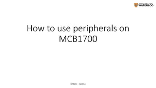 How to use peripherals on
MCB1700
MTE241 – Fall2014
 