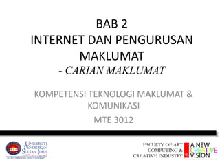 BAB 2
INTERNET DAN PENGURUSAN
MAKLUMAT
- CARIAN MAKLUMAT
KOMPETENSI TEKNOLOGI MAKLUMAT &
KOMUNIKASI
MTE 3012
 