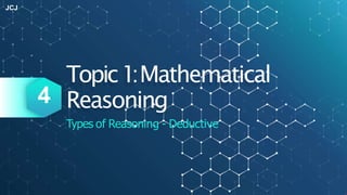 Topic1:Mathematical
Types of Reasoning - Deductive
4 Reasoning
JCJ
 