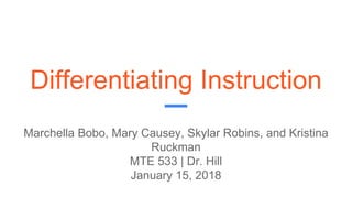 Differentiating Instruction
Marchella Bobo, Mary Causey, Skylar Robins, and Kristina
Ruckman
MTE 533 | Dr. Hill
January 15, 2018
 