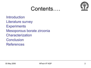 Contents…. Introduction Literature   survey Experiments Mesoporous borate zirconia Characterization Conclusion References 