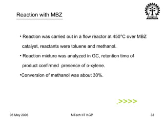 Reaction was carried out in a flow reactor at 450 °C over MBZ catalyst, reactants were toluene and methanol.  Reaction mixture was analyzed in GC, retention time of  product confirmed  presence of o-xylene.  Conversion of methanol was about 30%. Reaction with MBZ . >>>> 