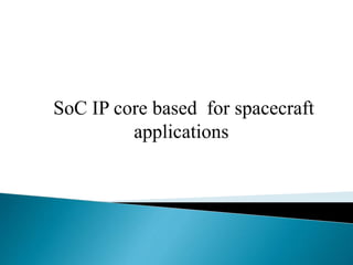 SoC IP core based for spacecraft
applications
 