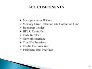 7
 Microprocessor IP Core
 Memory Error Detection and Correction Unit
 Bootstrap Loader
 HDLC Controller
 CAN Interface
 Network Interface
 True IDE Interface
 Cordic Co-Processor
 Peripheral Bus Interface
 