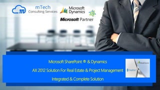 Microsoft SharePoint ® & Dynamics
AX 2012 Solution For Real Estate & Project Management
Integrated & Complete Solution
 