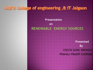 Presentation
on
RENEWABLE ENERGY SOURCES
Presented
By
YOGITA SUNIL WAYKOLE
PRANALI PRADIP CHOPADE
 