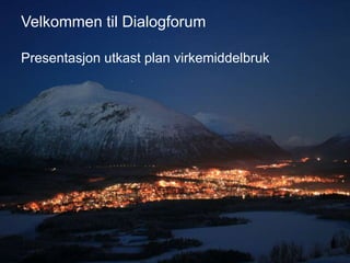 Velkommen til Dialogforum
Presentasjon utkast plan virkemiddelbruk
 