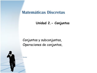 Matemáticas Discretas

        Unidad 2.- Conjuntos




Conjuntos y subconjuntos,
Operaciones de conjuntos,


Iscme
 