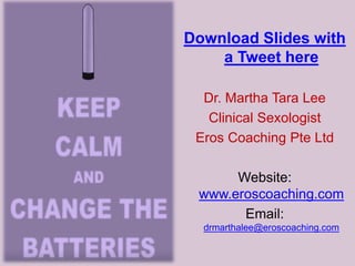 Download Slides with
a Tweet here
Dr. Martha Tara Lee
Clinical Sexologist
Eros Coaching Pte Ltd
Website:
www.eroscoaching.com
Email:
drmarthalee@eroscoaching.com
 