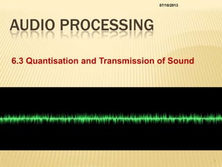 AUDIO PROCESSING
6.3 Quantisation and Transmission of Sound
07/10/2013
1
 