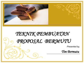 Tim Bermutu
TEKNIK PEMBUATAN
PROPOSAL BERMUTU
Presented by,
 
