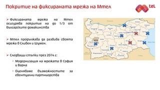 Покритие на фиксираната мрежа на Мтел
 Фиксираната мрежа на Мтел
осигурява покритие на до 1/3 от
българските домакинства
...
