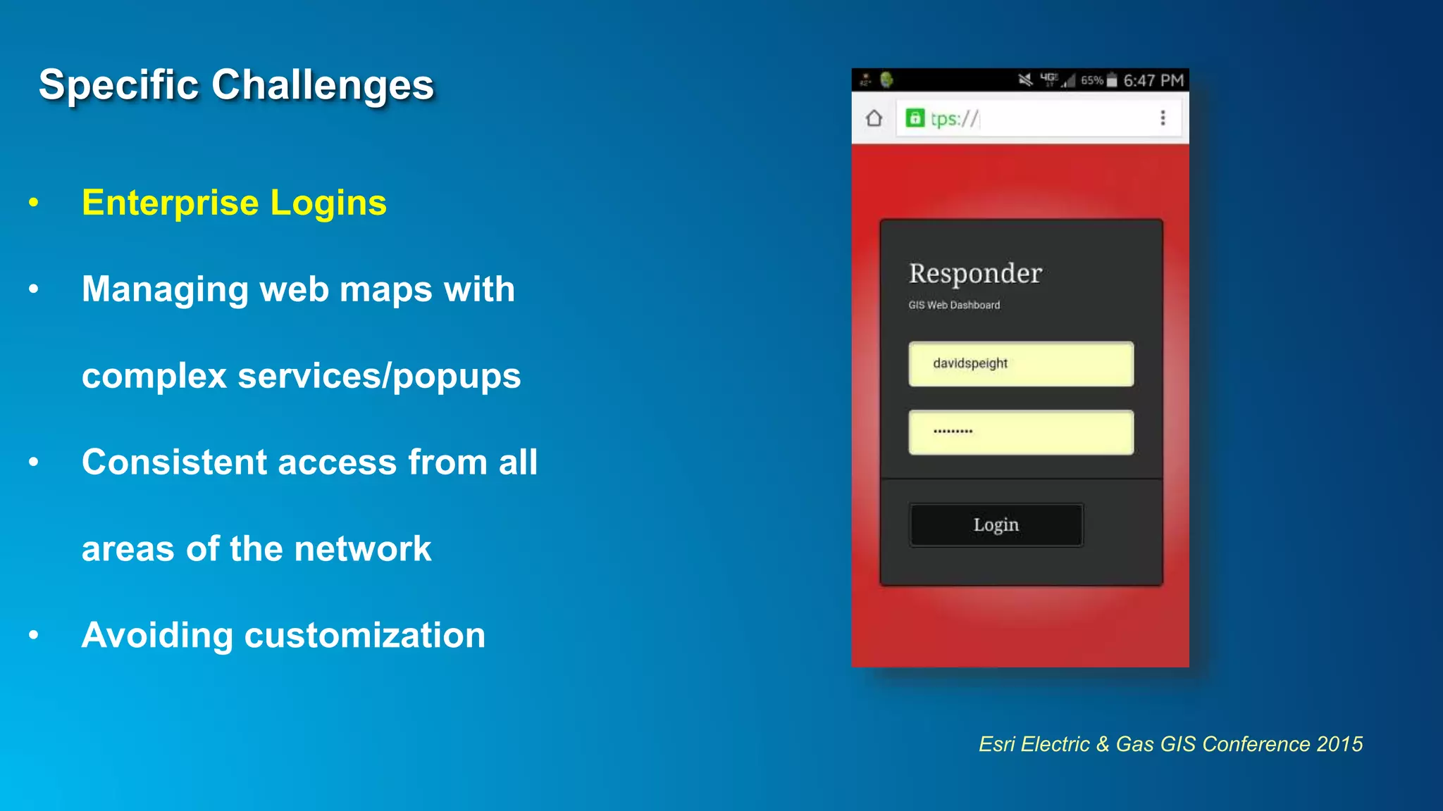 Esri Electric & Gas GIS Conference 2015
Specific Challenges
• Enterprise Logins
• Managing web maps with
complex services/popups
• Consistent access from all
areas of the network
• Avoiding customization
 