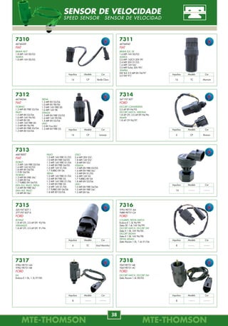 MTE-THOMSONMTE-THOMSON
38
MTE-THOMSONMTE-THOMSON
59
7458
F5RZ-9F715-B
FORD
MONDEO
2.0 94/96 EFI.
7462
F5DE-9F715-DA
FORD
SABLE
3.0 24V 96/97 EFI DOHC.
TAURUS
3.0 24V 96 EFI DOHC.
7459
F5RZ-9F715-A
FORD
CONTOUR, MONDEO, MYSTIQUE
2.5 95 EFI.
7463
F2AE-9F715-AA
FORD
CROWN VITORIA, MERCURY
4.6 95 EFI.
EXPEDITION
4.6 98 EFI.
F SERIES
4.6 97/01 EFI.
7456
F67Z-9F715-BA
F67Z-9F715-BB
FORD
EXPLORER
5.0 98/00 EFI.
F SERIES
5.4 99/00 Lightning.
LS
3.0 00 EFI.
MARK
4.6 97/98 EFI.
MOUNTAINEER
5.0 98/01 EFI.
7460
F5DZ-9F715-BB
FORD
CONTOUR, MONDEO, MYSTIQUE
2.5 96/99 EFI.
E SERIES
4.6 97 EFI.
MARK
4.6 96 EFI.
SABLE, TAURUS
3.4 96/97 EFI SHO.
7464
95BF-9F715-AB/AC
FORD
COURIER
1.0 95/ Endura.
ESCORT
1.8L 16V ZETEC 96/02 Zetec.
FIESTA, KA
1.0, 1.3 95/99 Endura-E.
7457
FOTZ-9F715-C
FOTE-9F715-CA
FORD
BRONCO
4.9 91/92 EFI.
E SERIES
4.9 91/96 EFI.
F SERIES
4.9 91/95 EFI.
7461
F6DE-9F715-DA
FORD
SABLE, TAURUS
3.0 12V 96 EFI.
7465
F3LZ-9F715-AA
FORD
LINCOLN
4.6 93/95 EFI.
SABLE
3.0 97/99 EFI SOHC.
TAURUS
3.0 97/99 EFI.
VÁLVULA DE CONTROLE DA MARCHA LENTA
IDLE AIR CONTROL ACTUADOR DE RALENTÍ
IACV
7313
46818007
FIAT
DOBLÒ
1.3 MPI 16V FIRE 02/06.
1.6 MPI 16V 02/03.
1.8 MPI 8V 04/06.
1.9 8V 04/06.
FIORINO
1.3 MPI 8V FIRE 04/.
1.5 MPI 8V 04.
1.7 TURBO 8V 04/05.
IDEA ELX, PALIO, SIENA
1.4 MPI 8V FIRE 06/.
IDEA HLX, PALIO
1.8 MPI 8V 06/.
7317
97KU-9E731-AA
97KU-9E731-AB
FORD
KA
Endura-E 1.0L, 1.3L 97/00.
7310
46744220
FIAT
BRAVA HGT
1.8 MPI 16V 00/03.
MAREA
1.8 MPI 16V 00/05.
7314
547.957.827
FORD
ESCORT CONVERSÍVEL
2.0 AP EFI 94/95.
ESCORT HATCH, VERONA
1.8 AP CFI, 2.0 AP EFI 94/96.
PAMPA
1.8 AP CFI 96/97.
7318
YS6T-9E731-AB
YS6T-9E731-AC
FORD
ESCORT HATCH, ESCORT SW
Zetec Rocam 1.6L 00/02.
7311
46744042
FIAT
BRAVA ELX, SX
1.6 MPI 16V 00/03.
MAREA
2.0 MPI 142CV 20V 99.
2.4 MPI 20V 01/03.
1.6 MPI 16V 04/.
2.0 MPI Turbo 20V 99/.
TEMPRA
SW SLX 2.0 MPI 8V 94/97.
2.0 SW 97/.
7315
325.957.827.1
377.957.827.A
FORD
ROYALE
1.8 AP CFI, 2.0 AP EFI 92/96.
VERSAILLES
1.8 AP CFI, 2.0 AP EFI 91/96.
7312
46744244
FIAT
FIORINO
1.3 MPI 8V FIRE 03/04.
PALIO
1.5 MPI 8V 03/04.
1.6 MPI 16V 96/00.
1.0 MPI 8V 00.
1.3 MPI 16V FIRE 00.
1.5 MPI 8V 96/98.
1.0 MPI 8V FIRE 03/04.
1.3 MPI 8V 03/04.
7316
97FU-9E731-AA
94BB-9E731-CA
FORD
COURIER, FIESTA HATCH
Endura-E 1.3L 96/99.
Zetec-SE 1.4L 16V 96/99.
ESCORT HATCH, ESCORT SW
Zetec-E 1.8L 16V 96/00.
ESCORT SEDAN
Zetec-E 1.8L 16V 96/98.
FIESTA SEDAN
Zetec Rocam 1.0L, 1.6L 01/04.
SIENA
1.5 MPI 8V 03/04.
1.0 MPI 8V 98/00.
1.3 MPI 16V FIRE 00.
1.6 MPI 16V 98.
STRADA
1.3 MPI 8V FIRE 03/05.
1.6 MPI 16V 99/00.
1.5 MPI 8V 03/04.
UNO
1.0 8V Fire 00/.
1.3 MPI 8V FIRE 03.
PALIO
1.0 MPI 16V FIRE 01/03.
1.0 MPI 8V FIRE 04/05.
1.3 MPI 16V FIRE 01/04.
1.3 MPI 8V FIRE 04/05.
1.6 MPI 16V 01/04.
1.7 TURBO 8V 04.
SIENA
1.0 MPI 16V FIRE 01/03.
1.0 MPI 8V FIRE 05.
1.3 MPI 16V FIRE 01/06.
1.3 MPI 8V FIRE 05.
1.6 MPI 16V 01/04.
1.7 TURBO 8V 04/06.
1.8 MPI 8V 03/04.
STILO
2.4 MPI 20V 03/.
1.8 MPI 16V 03/.
1.8 MPI 8V 03/.
STRADA
1.3 MPI 8V FIRE 03/05.
1.4 MPI 8V FIRE 06/.
1.5 MPI 8V 01/02.
1.6 MPI 16V 02.
1.7 TURBO 8V 04.
1.8 MPI 8V 03/04.
UNO
1.0 MPI 8V FIRE 04/06.
1.3 MPI 8V FIRE 04/.
1.5 MPI 8V 04.
ModeloImpulsos Cor
CP16 Verde Claro
ModeloImpulsos Cor
TC16 Marrom
ModeloImpulsos Cor
CP16 Laranja
ModeloImpulsos Cor
CP6 Branco
ModeloImpulsos Cor
--------16 --------
ModeloImpulsos Cor
TC6 Azul Marinho
ModeloImpulsos Cor
--------8 --------
ModeloImpulsos Cor
--------8 --------
ModeloImpulsos Cor
--------8 --------
SENSOR DE VELOCIDADE
SPEED SENSOR SENSOR DE VELOCIDAD
 