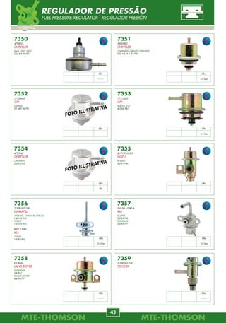 MTE-THOMSONMTE-THOMSON
54
MTE-THOMSONMTE-THOMSON
43
7441
026.906.247
VW
GOL, PARATI, SAVEIRO
1.6 8V MPI 03/ Flex-fuel.
PARATI, SAVEIRO
1.8, 2.0 8V 02/ Gas.
7442
1920.X9 / 1920.N1 / 1635.52
CITROËN
BERLINGO
2.0 MPI 00/ Gas.
XANTIA
1.8 8V, 2.0 16V 97/ Gas.
1.8 16V 95/97 Gas.
2.0 16V 93/ Gas.
XSARA
2.0 16V 98/ Gas.
1.8 8V, 2.0 16V MPI 00/ Gas.
ZX
2.0 16V 93/97 Gas.
1.8 16V 95/98 Gas.
7443
9950635
FIAT
BRAVA
1.6 MPI 16V 00/01 Gas.
PALIO
1.6 MPI 16V 96/00 Gas.
PALIO, SIENA, STRADA
1.6 MPI 8V 99/00 Gas.
SIENA
1.6 MPI 16V 98 Gas.
STRADA
1.6 MPI 16V 99/01 Gas.
7444
7079064
FIAT
TEMPRA
2.0 MPI 16V 97/98 Gas.
027.998.049.1
SEAT
INCA
1.6L EFI 98.
2.0 MPFI 97/98 Gas.
7446
46451794
FIAT
FIORINO
1.5 MPI 8V 97/04 Álc./Gas.
PALIO
1.0, 1.5 MPI 8V 96/00 Álc./Gas.
SIENA
1.0, 1.5 MPI 8V 99/00 Gas.
STRADA
1.5 MPI 8V 99/01 Gas.
UNO
1.0, 1.5 MPI 8V 97/02 Gas.
7445
7078983
FIAT
PALIO CITY
1.6 SPI 8V 99 Gas.
PALIO EL
1.6 SPI 8V 98 Gas.
026.998.049.2
VW
GOL
1.0 8V CHT EFI 94/96 Gas.
PARATI, SAVEIRO
1.0 8V 94/96 Gas.
7440
1920.8X
CITROËN
XANTIA PICASSO
2.0 MPI 16V 01/ Gas.
7439
82.00.299.241
RENAULT
CLIO
1.6 16V 00/ Gas.
MÉGANE
2.0 16V 00/ Gas.
SCÉNIC
1.6, 2.0 16V 00/ Gas.
7438
1920.V7
CITROËN
BERLINGO
1.8 16V 98/ Gas.
XANTIA
1.8, 2.0 16V MPI 98/ Gas.
1920.X9
PEUGEOT
206
1.0 8V 99/ Gas.
306
2.0 16V 93/ Gas.
405
1.8 8V 93/ Gas.
2.0 16V Todos Gas.
406
2.0 Todos Gas.
027.998.049.1
VW
GOL
1.6 AP EFI 96/02 Álc./Gas.
1.8 AP EFI, 2.0 AP EFI 96/00 Álc./Gas.
2.0 AP MPI 16V 96/00 Gas.
PARATI
1.6, 1.8 MPI 96/ Álc.
1.6, 1.8, 2.0 MPI 96/ Gas.
2.0 AP MPI 16V 96/02 Gas.
POLO CLASSIC
1.6L EFI, 1.8L EFI 96/98 Gas.
1.8 MPFI 96/ Gas.
QUANTUM, SANTANA
1.8L AP EFI, 2.0L AP EFI 96/00 Álc./Gas.
SAVEIRO
1.6 AP EFI 97/02 Álc./Gas.
1.8 AP EFI, 2.0 AP EFI 97/00 Álc./Gas.
VAN
1.6L EFI 98 Gas.
1920.4X
1920.6Q
PEUGEOT
106
1.3, 1.6 98/ Gas.
306
1.8, 2.0 16V 98/ Gas.
405, 406
1.8 16V 98/ Gas.
FOTO ILUSTRATIVA
IAC-MOTOR DE PASSO
IDLE AIR CONTROL ACTUADOR DE RALENTÍ
7352
17120665
GM
LUMINA
3.1 MFI 96/99.
7356
2.328.087.108
DAIHATSU
APLAUSE, CHARADE, FEROZA
1.6 16V 95/.
TERIOS
1.3 16V 95/.
BP01-13280
KIA
SEPHIA
1.5 93/95.
7353
17113203
GM
BLAZER, S10
4.3 V6 98/.
7357
0K0.8A.13280.A
KIA
ECLIPSE
2.0 94/98.
SPORTAGE
2.0 95/97.
7350
4798825
CHRYSLER
RAM 1500, 2500
5.2, 5.9 96/97.
7354
4723945
CHRYSLER
CARAVAN
2.5 93/95.
7358
ETC8494
LAND ROVER
DEFENDER
3.9 93/.
RANGE ROVER
4.6 96/97.
7351
53005801
CHRYSLER
CHEROKEE, GRAND CHEROKEE
2.5, 4.0, 5.2 91/96.
7355
8-17107-010-0
ISUZU
RODEO
3.2 91/96.
7359
2.328.062.020
TOYOTA
Obs
--------
Obs
3.0 bar
Obs
--------
Obs
4.2 bar
Obs
TBI
Obs
--------
Obs
3.0 bar
Obs
3.0 bar
Obs
--------
Obs
--------
FOTO ILUSTRATIVA
FOTO ILUSTRATIVA
REGULADOR DE PRESSÃO
FUEL PRESSURE REGULATOR REGULADOR PRESIÓN
 