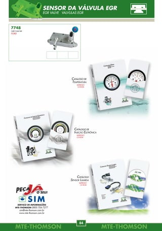 MTE-THOMSONMTE-THOMSON
84
MTE-THOMSONMTE-THOMSON
13
7748
F48E-9J460-BB
FORD
SENSOR DA VÁLVULA EGR
EGR VALVE VALVULAS EGR
70509
60.01.548.175
77.00.101.969
82.00.396.919
82.00.436.025
82.00.643.171
Lado Direito
RENAULT
CLIO
1.0 8/16V 99/.
KANGOO
1.2 8V/16V, 1.4, 1.6 8V 97/.
MÉGANE
1.4, 1.6 8V 96/.
70531
078.906.433.A
AUDI
A4
1.6, 1.8 T 20V, 2.0 20V 95/04.
A6
1.8 T, 2.5, 2.7, 2.8 97/05.
VW
PASSAT
1.6, 1.8 T, 2.0 20V, 2.5 00/05.
70556
93243251
VW
ASTRA
2.0i 16V 99/.
NOVO VECTRA
2.4 16V 06/.
VECTRA
2.2i 16V 97/.
VECTRA CD
2.0 16V 96/.
70555
06A.906.433.L
AUDI
A3 1.6 8V, 1.8 T 96/.
A4, A6
2.0 TFSI 16V 04/.
TT
1.8 T 20V 98/.
70515
77.00.108.073
RENAULT
CLIO II
1.4 16V 99/.
ESPACE III
2.0 16V 98/02.
KANGOO
1.6 16V, 1.6 16V 4x4 01/.
LAGUNA
1.8 16V 01/.
MÉGANE
1.6 8,16V, 2.0 16V 96/.
SCÉNIC
1.6 16V, 2.0 16V 96/.
VW
BORA
1.6 8V, 1.8T 02/.
1.6 8V, 1.8 T, 2.0 8V 98/.
EOS
2.0 TSFI 16V 06/.
GOLF
1.6 8V, 1.8 T 20V, 2.0 97/05.
2.0 8V Bi-Fuel 02/.
2.0 GTI 16V 04/.
JETTA III, PASSAT
1.6 8V, 2.0 TFSI 16V 05/.
NEW BEETLE
1.6, 1.8, 2.0 8V 99/.
70508
77.00.101.971
77.00.273.419.A
RENAULT
CLIO
1.6 98/.
KANGOO
1.4, 1.8 8V 98/.
MÉGANE
1.6 e 8V 96/99.
POLO
1.6 8V, 1.8 20V, 2.0 8V 97/.
POLO CLASSIC 100
1.6 8V 95/01.
TOURAN
1.6, 2.0 16V EcoFuel 06/.
70435
037.906.433.A
SEAT
ALHAMBRA 2.0i 8V 96/.
CORDOBA
1.6 8V, 2.0 16V 96/99.
IBIZA
1.6i, 2.0 8V, 2.0i 16V 93/99.
TOLEDO
1.6i, 2.0 8V, 2.0 16V 91/99.
037.906.433.B / 037.906.433.C
VW
CORRADO
2.0i 8V 93/95.
GOL
2.0i 16V 95/.
GOLF
1.6 8V, 2.0 8V 91/02.
PARATI
2.0i 16V 96/.
PASSAT
1.6, 2.0 8V, 2.0 16V 94/97.
POLO
1.6 8V 97/01.
POLO CLASSIC
100 1.6 8V 95/01.
SHARAN
2.0 8V 95/.
VENTO
2.0 8V 91/98.
MODUS
1.2 16V 04/.
SCÉNIC
1.4i 96/99.
TWINGO
1.0 16V 01/.
1.2 8/16V 96/.
SEAT
CORDOBA
1.6 8/16V, 2.0 8V 99/.
IBIZA, LEON
1.6 8V, 1.8 T 20V 99/.
LEON
2.0 16V 99/.
TOLEDO
1.6 8V, 2.0 8V 01/.
Comprimento Valor
58.5 Hall
Comprimento Valor
-------- 250 ohm
Comprimento Valor
-------- 250 ohm
Comprimento Valor
-------- 250 ohm
Comprimento Valor
75 cm 900 ohm
Comprimento Valor
83 cm 1000 ohm
Comprimento Valor
21,5 cm 900 ohm
SENSOR DE ROTAÇÃO
CKP-CMP SENSORS SENSOR DE REVOLUCIÓN
CONHEÇA OS PROGRAMAS DE MANUTENÇÃO PREVENTIVA
www.agendadocarro.com.brwww.oficinaecia.com.br
CATÁLOGO DE
TEMPERATURA
IMPRESSO
CD-ROM
CATÁLOGO DE
INJEÇÃO ELETRÔNICA
IMPRESSO
CD-ROM
CATÁLOGO
SENSOR LAMBDA
IMPRESSO
CD-ROM
SERVIÇO DE INFORMAÇÕES
MTE-THOMSON 0800 704 7277
sim@mte-thomson.com.br
www.mte-thomson.com.br
www.carro100.com.br
 