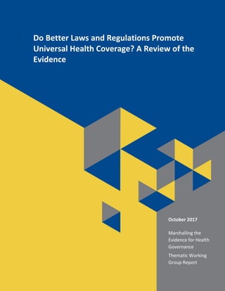 Do Better Laws and Regulations Promote
Universal Health Coverage? A Review of the
Evidence
October 2017
Marshalling the
Evidence for Health
Governance
Thematic Working
Group Report
 