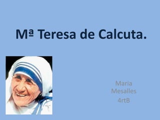 Mª Teresa de Calcuta.


                Maria
               Mesalles
                4rtB
 