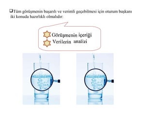 Tüm görüşmenin başarılı ve verimli geçebilmesi için oturum başkanı
iki konuda hazırlıklı olmalıdır:
 