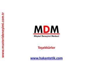 www.musterideneyimi.com.tr
MDM
Teşekkürler
www.hakantetik.com
Müşteri Deneyimi Merkezi
 