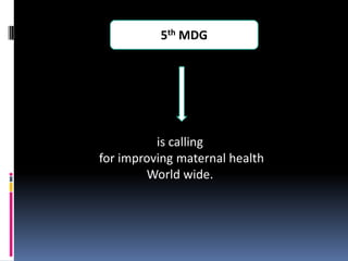 5th MDG




          is calling
for improving maternal health
        World wide.
 