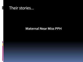 Their stories…



         Maternal Near Miss PPH
 
