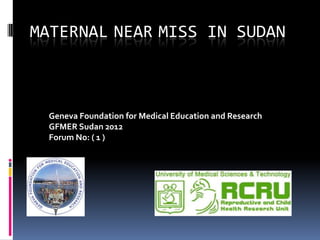 MATERNAL NEAR MISS IN SUDAN



  Geneva Foundation for Medical Education and Research
  GFMER Sudan 2012
  Forum No: ( 1 )
 