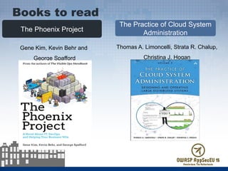 The Phoenix Project
The Practice of Cloud System
Administration
Gene Kim, Kevin Behr and
George Spafford
Books to read
Thomas A. Limoncelli, Strata R. Chalup,
Christina J. Hogan
 