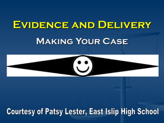 Evidence and Delivery Making Your Case Courtesy of Patsy Lester, East Islip High School 