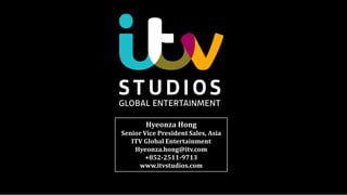 Hyeonza Hong
Senior Vice President Sales, Asia
ITV Global Entertainment
Hyeonza.hong@itv.com
+852-2511-9713
www.itvstudios.com