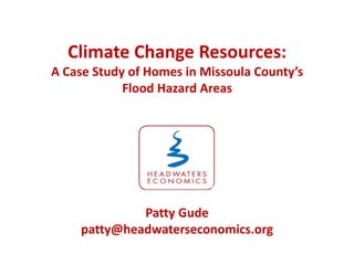 Climate Change Resources:
A Case Study of Homes in Missoula County’s
            Flood Hazard Areas




             Patty Gude
    patty@headwaterseconomics.org
 