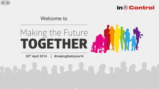 Welcome to
30th April 2014 | #makingthefuture14
 