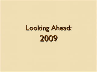 <ul><li>Looking Ahead: </li></ul><ul><li>2009 </li></ul>