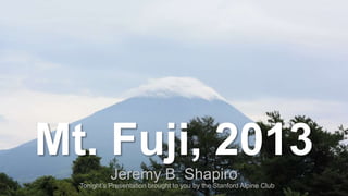 Mt. Fuji, 2013
Jeremy B. Shapiro

Tonight’s Presentation brought to you by the Stanford Alpine Club

 