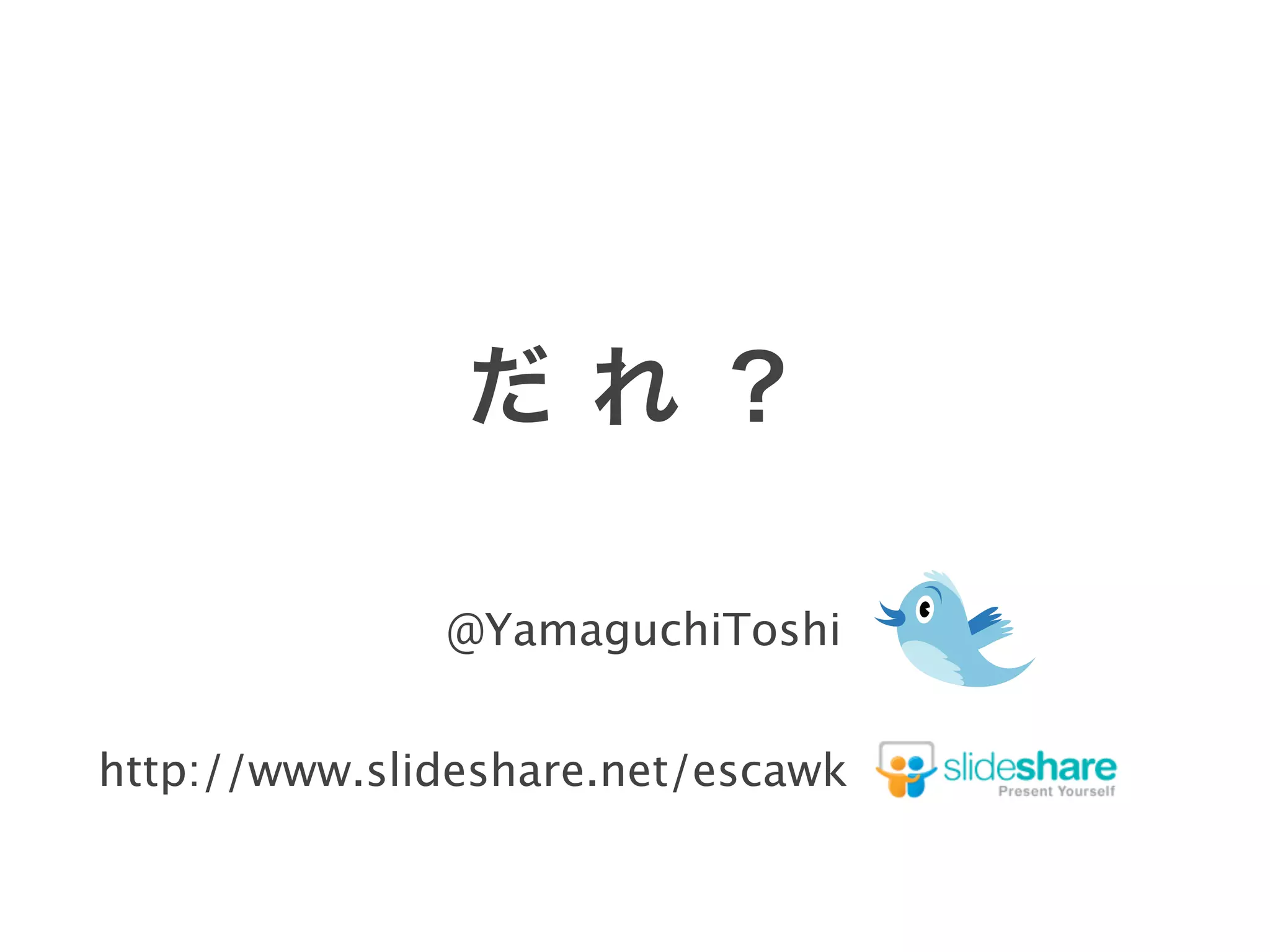 @YamaguchiToshi
http://www.slideshare.net/escawk