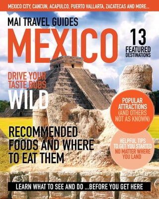 Mexico City, Cancun, Acapulco, Puerto Vallarta, Zacatecas and more...




   Learn what to see and do ...before you get here
                                                                    1
 