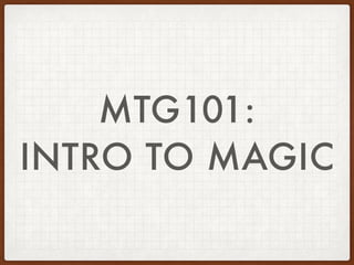 MTG101:
INTRO TO MAGIC
 