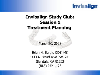Invisalign Study Club: Session 1 Treatment Planning  March 20, 2008 Brian H. Bergh, DDS, MS 1111 N Brand Blvd, Ste 201 Glendale, CA 91202 (818) 242-1173 