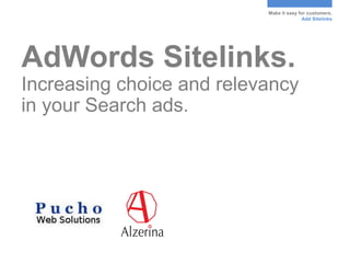 Make it easy for customers.
                                          Add Sitelinks




AdWords Sitelinks.
Increasing choice and relevancy
in your Search ads.
 